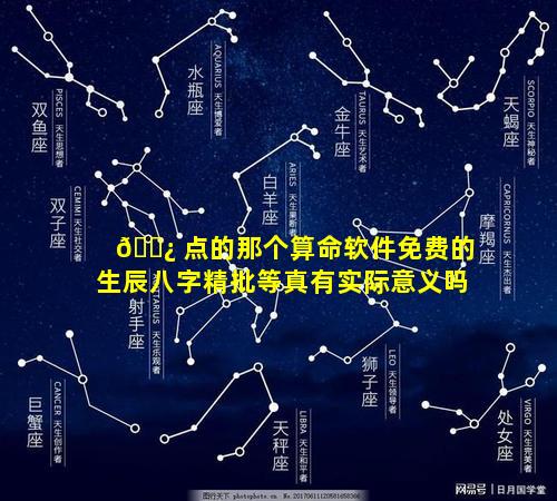 🌿 点的那个算命软件免费的生辰八字精批等真有实际意义吗